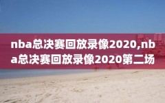 nba总决赛回放录像2020,nba总决赛回放录像2020第二场