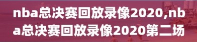 nba总决赛回放录像2020,nba总决赛回放录像2020第二场