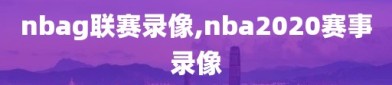 nbag联赛录像,nba2020赛事录像