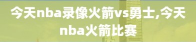 今天nba录像火箭vs勇士,今天nba火箭比赛