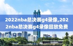 2022nba总决赛g4录像,2022nba总决赛g4录像回放免费