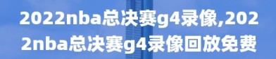 2022nba总决赛g4录像,2022nba总决赛g4录像回放免费