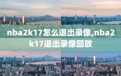 nba2k17怎么退出录像,nba2k17退出录像回放