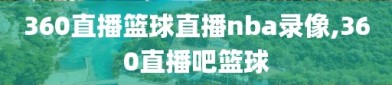 360直播篮球直播nba录像,360直播吧篮球