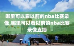 哪里可以看以前的nba比赛录像,哪里可以看以前的nba比赛录像直播