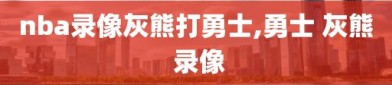 nba录像灰熊打勇士,勇士 灰熊 录像