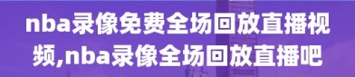 nba录像免费全场回放直播视频,nba录像全场回放直播吧