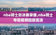 nba骑士总决赛录像,nba骑士夺冠视频回放高清