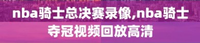 nba骑士总决赛录像,nba骑士夺冠视频回放高清