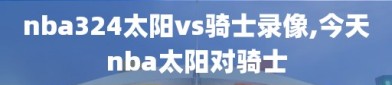 nba324太阳vs骑士录像,今天nba太阳对骑士