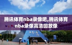 腾讯体育nba录像吧,腾讯体育nba录像高清回放像