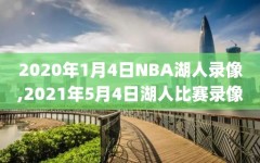 2020年1月4日NBA湖人录像,2021年5月4日湖人比赛录像