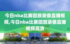 今日nba比赛回放录像直播视频,今日nba比赛回放录像直播视频高清