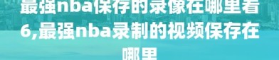 最强nba保存的录像在哪里看6,最强nba录制的视频保存在哪里