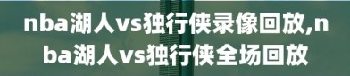 nba湖人vs独行侠录像回放,nba湖人vs独行侠全场回放