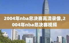 2004年nba总决赛高清录像,2004年nba总决赛视频