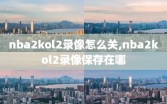 nba2kol2录像怎么关,nba2kol2录像保存在哪