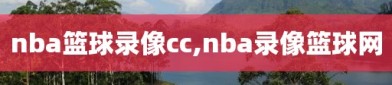 nba篮球录像cc,nba录像篮球网