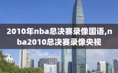 2010年nba总决赛录像国语,nba2010总决赛录像央视