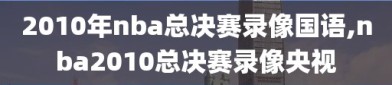 2010年nba总决赛录像国语,nba2010总决赛录像央视