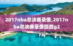 2017nba总决赛录像,2017nba总决赛录像回放g2