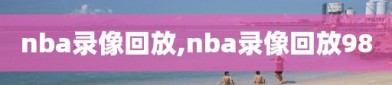 nba录像回放,nba录像回放98