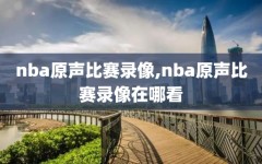 nba原声比赛录像,nba原声比赛录像在哪看