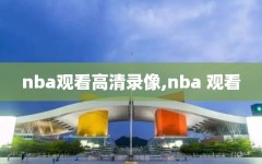 nba观看高清录像,nba 观看