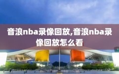 音浪nba录像回放,音浪nba录像回放怎么看