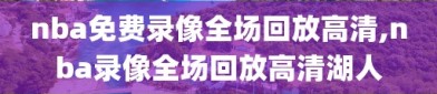 nba免费录像全场回放高清,nba录像全场回放高清湖人