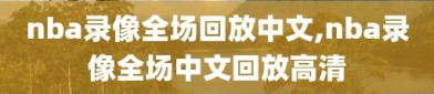 nba录像全场回放中文,nba录像全场中文回放高清