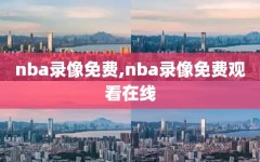 nba录像免费,nba录像免费观看在线