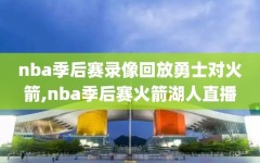 nba季后赛录像回放勇士对火箭,nba季后赛火箭湖人直播