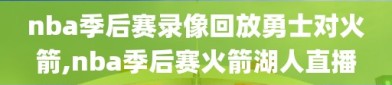 nba季后赛录像回放勇士对火箭,nba季后赛火箭湖人直播