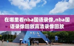 在哪里看nba国语录像,nba国语录像回放高清录像回放