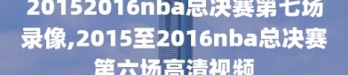 20152016nba总决赛第七场录像,2015至2016nba总决赛第六场高清视频