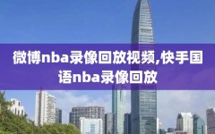 微博nba录像回放视频,快手国语nba录像回放