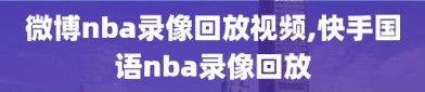 微博nba录像回放视频,快手国语nba录像回放