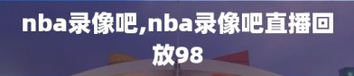 nba录像吧,nba录像吧直播回放98