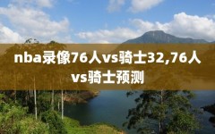 nba录像76人vs骑士32,76人vs骑士预测