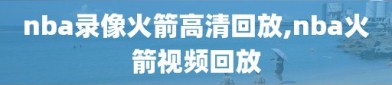 nba录像火箭高清回放,nba火箭视频回放