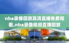 nba录像回放高清直播免费观看,nba录像视频直播回放