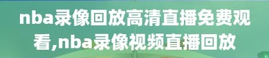 nba录像回放高清直播免费观看,nba录像视频直播回放