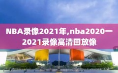 NBA录像2021年,nba2020一2021录像高清回放像