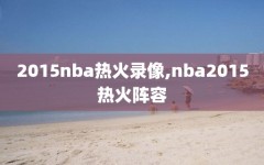 2015nba热火录像,nba2015热火阵容