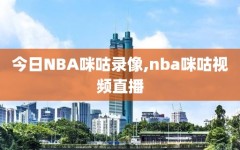 今日NBA咪咕录像,nba咪咕视频直播