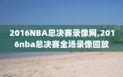 2016NBA总决赛录像网,2016nba总决赛全场录像回放