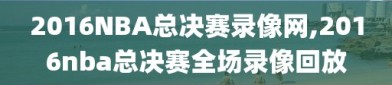 2016NBA总决赛录像网,2016nba总决赛全场录像回放