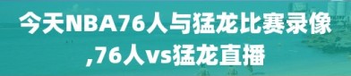 今天NBA76人与猛龙比赛录像,76人vs猛龙直播