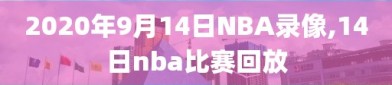 2020年9月14日NBA录像,14日nba比赛回放